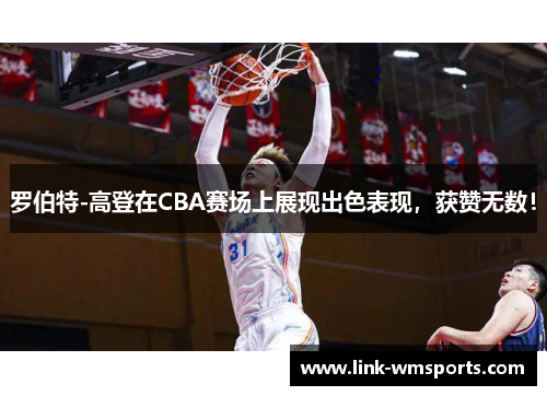 罗伯特-高登在CBA赛场上展现出色表现，获赞无数！