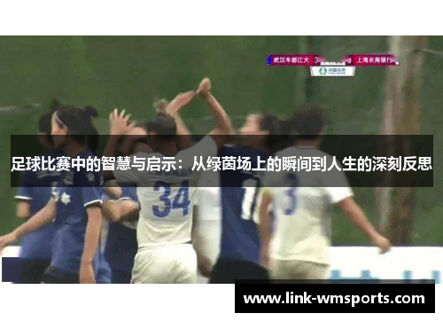 足球比赛中的智慧与启示：从绿茵场上的瞬间到人生的深刻反思