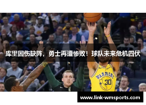 库里因伤缺阵，勇士再遭惨败！球队未来危机四伏