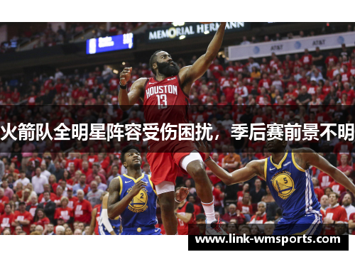 火箭队全明星阵容受伤困扰，季后赛前景不明