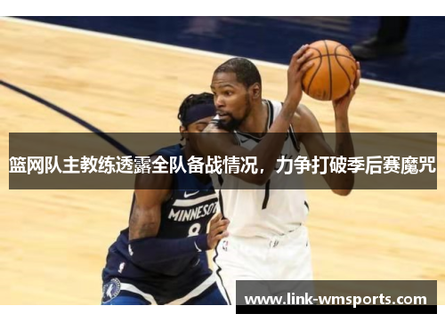 篮网队主教练透露全队备战情况，力争打破季后赛魔咒