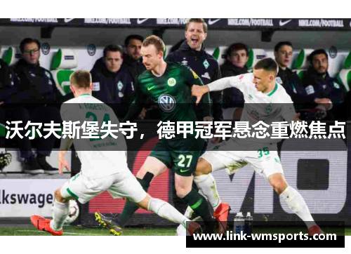 沃尔夫斯堡失守，德甲冠军悬念重燃焦点