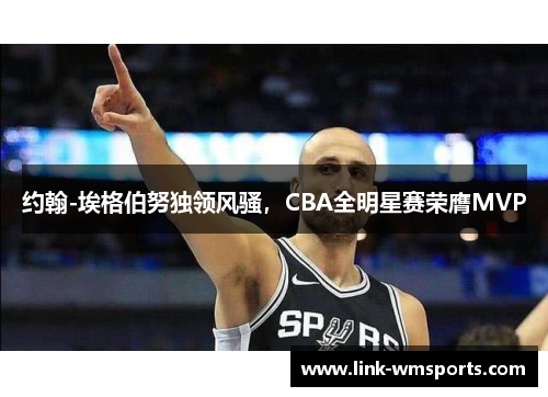 约翰-埃格伯努独领风骚，CBA全明星赛荣膺MVP