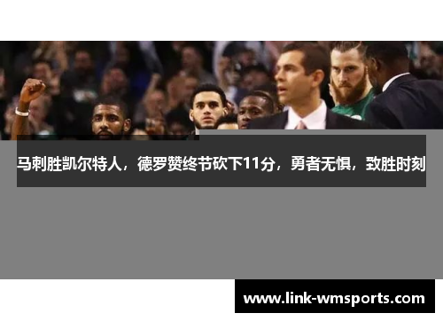 马刺胜凯尔特人，德罗赞终节砍下11分，勇者无惧，致胜时刻