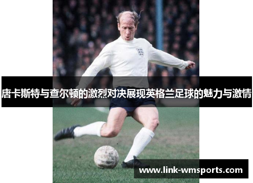 唐卡斯特与查尔顿的激烈对决展现英格兰足球的魅力与激情