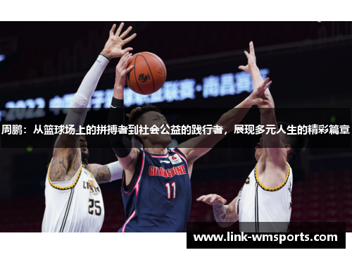 周鹏：从篮球场上的拼搏者到社会公益的践行者，展现多元人生的精彩篇章