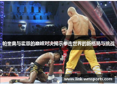 帕奎奥与霍恩的巅峰对决揭示拳击世界的新格局与挑战