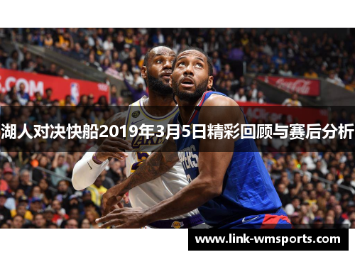湖人对决快船2019年3月5日精彩回顾与赛后分析