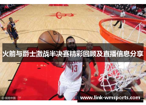 火箭与爵士激战半决赛精彩回顾及直播信息分享