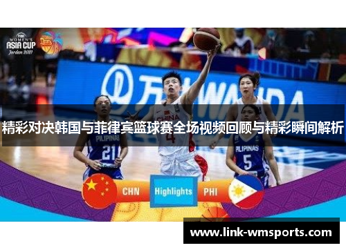 精彩对决韩国与菲律宾篮球赛全场视频回顾与精彩瞬间解析