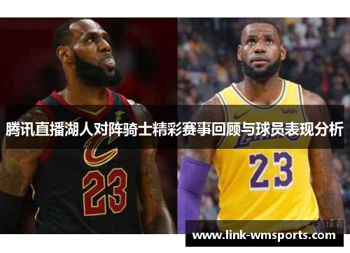 腾讯直播湖人对阵骑士精彩赛事回顾与球员表现分析