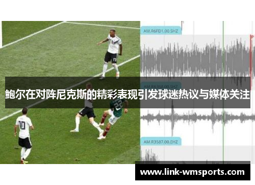 鲍尔在对阵尼克斯的精彩表现引发球迷热议与媒体关注