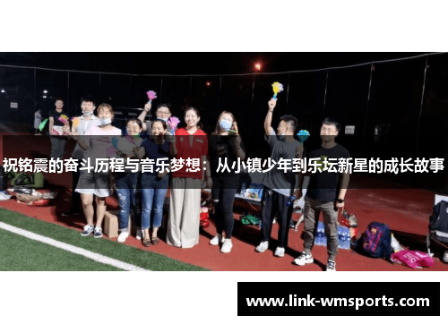 祝铭震的奋斗历程与音乐梦想：从小镇少年到乐坛新星的成长故事