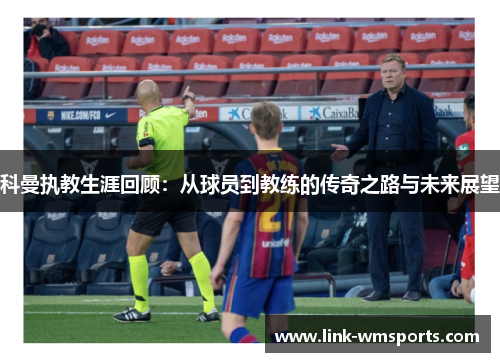 科曼执教生涯回顾：从球员到教练的传奇之路与未来展望