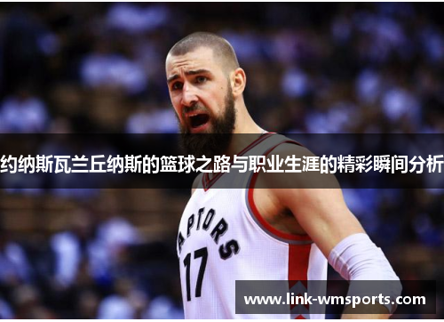 约纳斯瓦兰丘纳斯的篮球之路与职业生涯的精彩瞬间分析